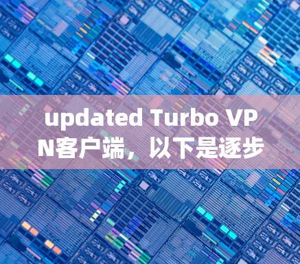 updated Turbo VPN客户端，以下是逐步指南