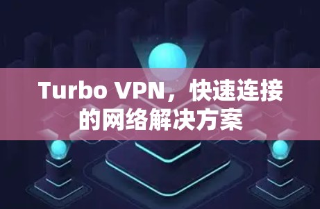 Turbo VPN，快速连接的网络解决方案