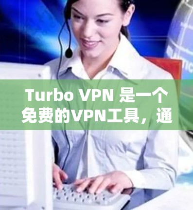 Turbo VPN 是一个免费的VPN工具，通常通过VPN网站或VPN社区提供下载链接。以下是获取Turbo VPN的步骤和注意事项