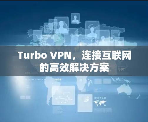 Turbo VPN，连接互联网的高效解决方案