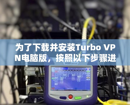 为了下载并安装Turbo VPN电脑版，按照以下步骤进行