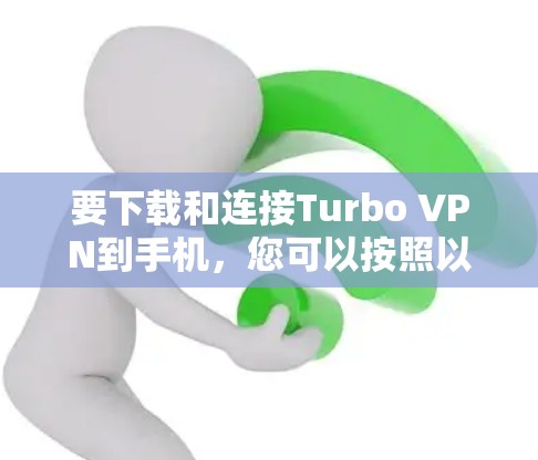 要下载和连接Turbo VPN到手机，您可以按照以下步骤操作