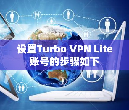 设置Turbo VPN Lite账号的步骤如下
