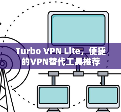 Turbo VPN Lite，便捷的VPN替代工具推荐