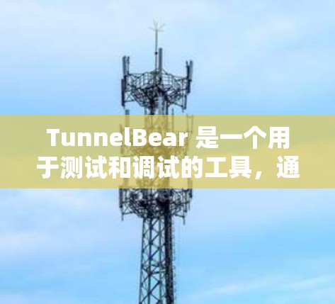 TunnelBear 是一个用于测试和调试的工具，通常用于在软件或硬件上进行测试。以下是关于 TunnelBear 在测试中的具体信息和步骤