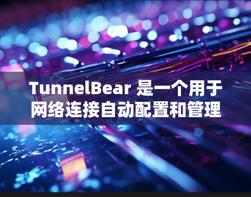 TunnelBear 是一个用于网络连接自动配置和管理的工具，旨在简化手动配置过程，提高工作效率。以下是使用 TunnelBear 的基本步骤和功能说明