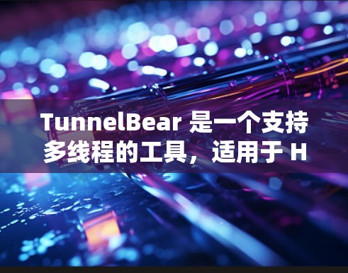 TunnelBear 是一个支持多线程的工具，适用于 HTTP 和 HTTPS 转换。以下是逐步的配置方法