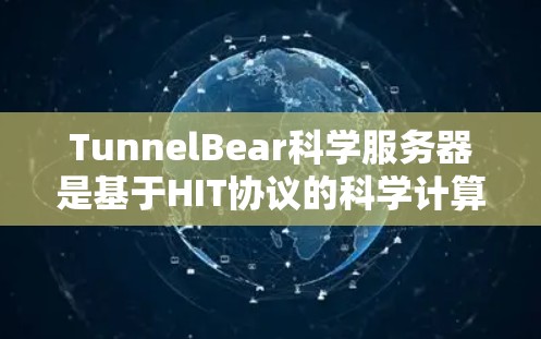 TunnelBear科学服务器是基于HIT协议的科学计算服务器，为科学计算提供安全、高效和扩展的访问功能。以下是其主要特点和功能
