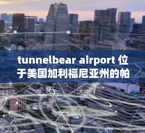 tunnelbear airport 位于美国加利福尼亚州的帕洛阿尔托市，是美国重要的航空枢纽之一。为了在高速公路上或铁路道线上使用服务器，建议考虑以下服务器推荐