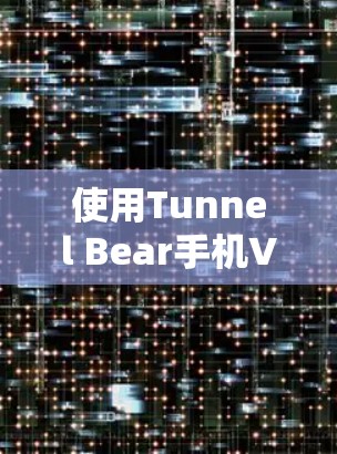 使用Tunnel Bear手机VPN教程的步骤如下