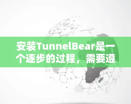 安装TunnelBear是一个逐步的过程，需要遵循以下步骤