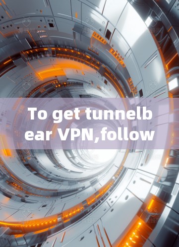 To get tunnelbear VPN,follow these organized steps:
