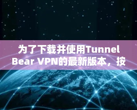 为了下载并使用TunnelBear VPN的最新版本，按照以下步骤进行