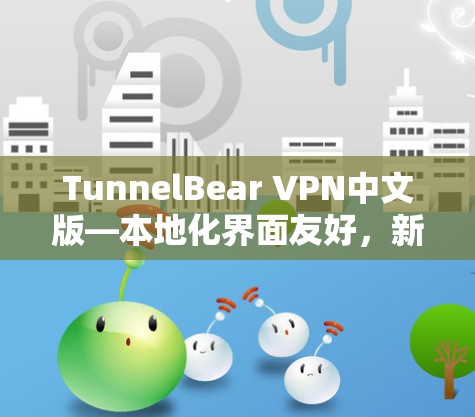 TunnelBear VPN中文版—本地化界面友好，新手必看指南