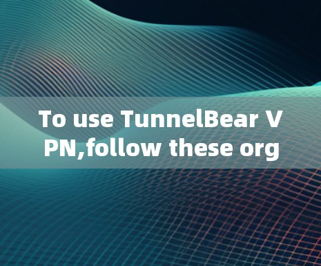 To use TunnelBear VPN,follow these organized steps: