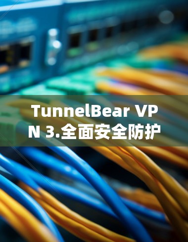 TunnelBear VPN 3.全面安全防护，超快网络体验，适合所有网络需求