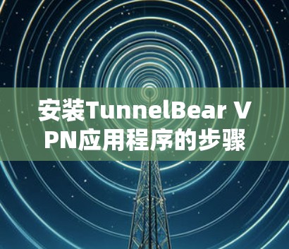 安装TunnelBear VPN应用程序的步骤如下
