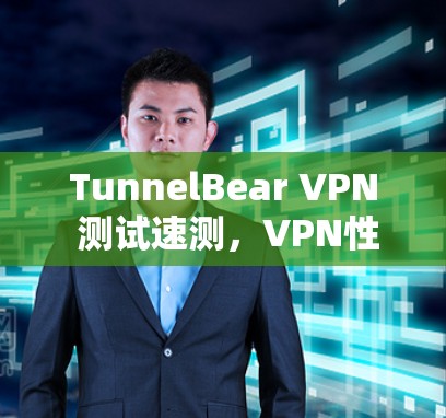 TunnelBear VPN 测试速测，VPN性能优化指南