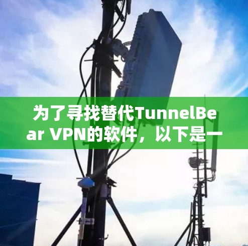 为了寻找替代TunnelBear VPN的软件，以下是一些推荐，涵盖了不同的功能和适用场景