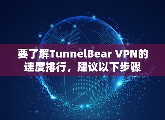要了解TunnelBear VPN的速度排行，建议以下步骤