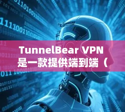 TunnelBear VPN 是一款提供端到端（E2E）VPN服务的应用程序，旨在为用户提供安全、可靠的VPN连接。以下是关于TunnelBear VPN手机客户端的一些关键信息