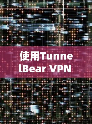 使用TunnelBear VPN 连接到目标服务器的步骤如下