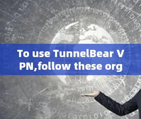 To use TunnelBear VPN,follow these organized steps: