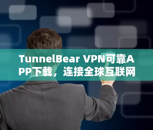 TunnelBear VPN可靠APP下载，连接全球互联网的简单方式
