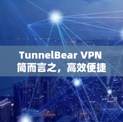 TunnelBear VPN 简而言之，高效便捷安全的轻量级 VPN 服务