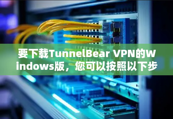 要下载TunnelBear VPN的Windows版，您可以按照以下步骤操作