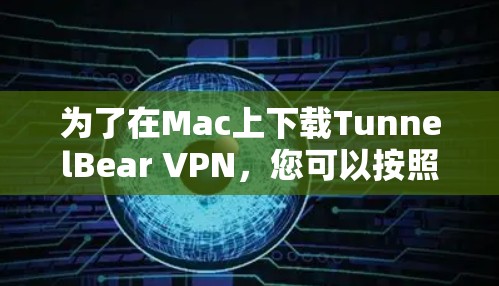 为了在Mac上下载TunnelBear VPN，您可以按照以下步骤进行