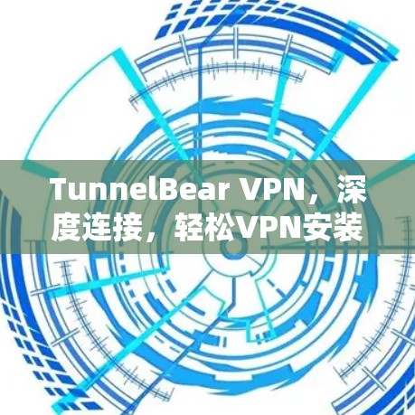 TunnelBear VPN，深度连接，轻松VPN安装与使用