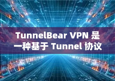 TunnelBear VPN 是一种基于 Tunnel 协议的多端设备VPN软件，提供全面的安全性和灵活性。以下是其主要功能的详细分析