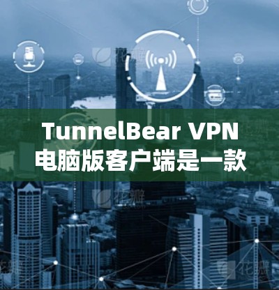 TunnelBear VPN电脑版客户端是一款功能全面的网络VPN管理工具，主要用于用户配置和管理VPN服务。以下是它的主要功能和使用指南