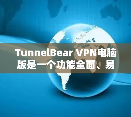 TunnelBear VPN电脑版是一个功能全面、易于使用的VPN工具，适合普通用户和偶尔需要加密访问的用户。以下是对它的详细介绍
