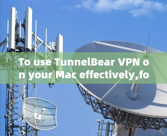 To use TunnelBear VPN on your Mac effectively,follow this organized approach: