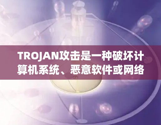 TROJAN攻击是一种破坏计算机系统、恶意软件或网络恶意程序的破坏性攻击，其目标是通过破坏系统程序或恶意软件来破坏计算机系统或网络。以下是关于TROJAN攻击测试的详细分析和步骤指南