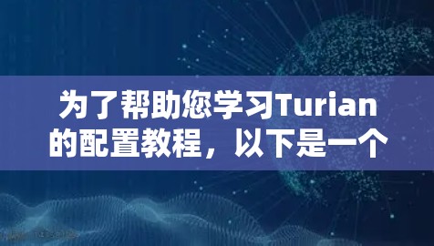 为了帮助您学习Turian的配置教程，以下是一个详细且结构化的指南，涵盖从基础到高级的步骤