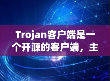 Trojan客户端是一个开源的客户端，主要用于下载、管理和配置Trojan游戏和相关资源。以下是详细的使用指南，帮助您顺利使用该工具