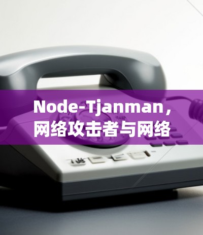 Node-Tjanman，网络攻击者与网络工程师的较量