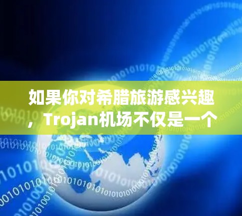 如果你对希腊旅游感兴趣，Trojan机场不仅是一个旅游胜地，还拥有许多吸引人的景点和美食。以下是一些关于Trojan机场和当地旅游的推荐