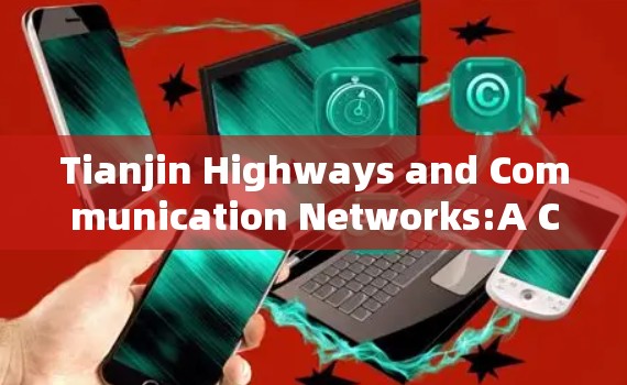 Tianjin Highways and Communication Networks:A Comprehensive Overview