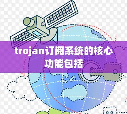 trojan订阅系统的核心功能包括