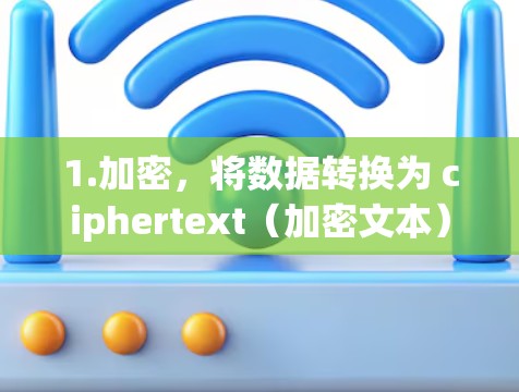 1.加密，将数据转换为 ciphertext（加密文本）确保其不可逆