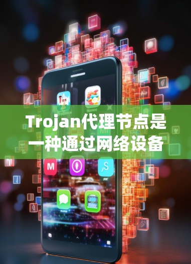 Trojan代理节点是一种通过网络设备窃取敏感信息的技术，广泛用于网络攻击和数据窃取。以下是对该技术的详细分析和总结