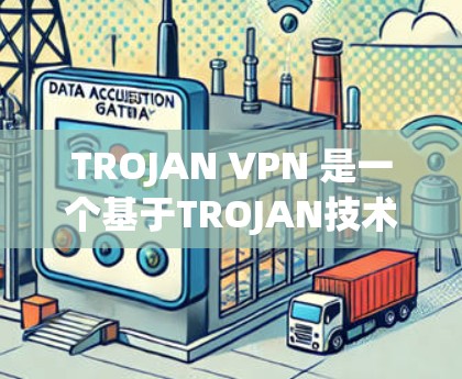 TROJAN VPN 是一个基于TROJAN技术的网络VPN服务，旨在提供安全、可靠和高效的网络连接。以下是获取和安装TROJAN VPN 的步骤和注意事项