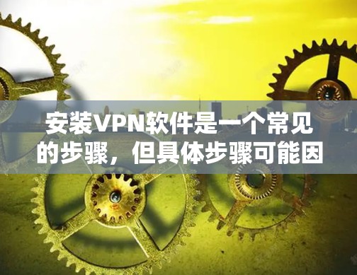 安装VPN软件是一个常见的步骤，但具体步骤可能因软件而异。以下是一般性的步骤指南