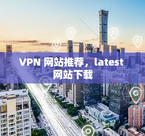 VPN 网站推荐，latest 网站下载