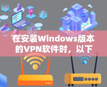 在安装Windows版本的VPN软件时，以下是一步步的指南