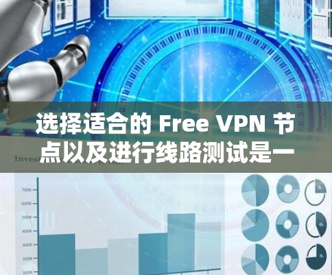 选择适合的 Free VPN 节点以及进行线路测试是一个重要的步骤。以下是一些指南和建议，帮助您更好地完成这个过程